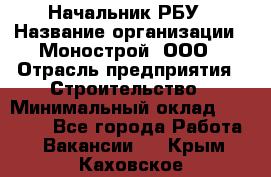 Начальник РБУ › Название организации ­ Монострой, ООО › Отрасль предприятия ­ Строительство › Минимальный оклад ­ 25 000 - Все города Работа » Вакансии   . Крым,Каховское